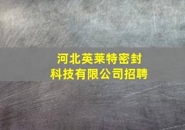 河北英莱特密封科技有限公司招聘