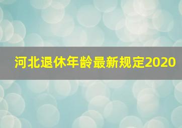 河北退休年龄最新规定2020