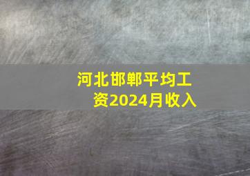 河北邯郸平均工资2024月收入