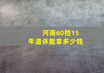 河南60档15年退休能拿多少钱