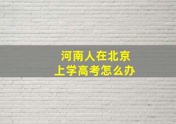 河南人在北京上学高考怎么办