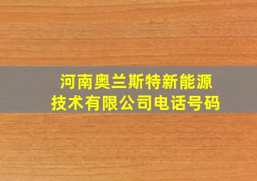 河南奥兰斯特新能源技术有限公司电话号码