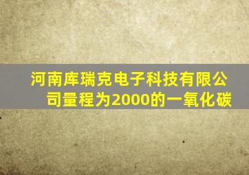 河南库瑞克电子科技有限公司量程为2000的一氧化碳