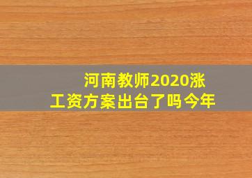 河南教师2020涨工资方案出台了吗今年