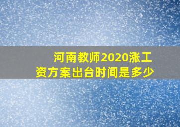 河南教师2020涨工资方案出台时间是多少