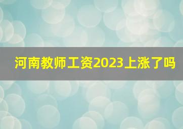 河南教师工资2023上涨了吗