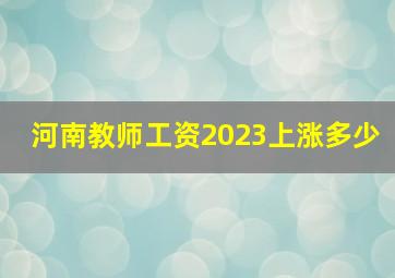 河南教师工资2023上涨多少