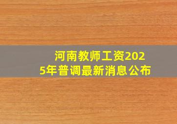 河南教师工资2025年普调最新消息公布