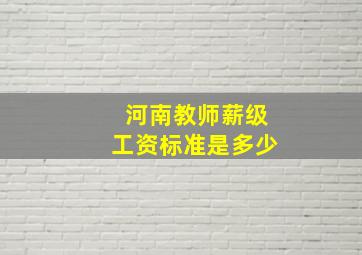 河南教师薪级工资标准是多少