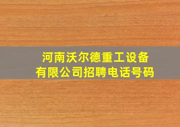 河南沃尔德重工设备有限公司招聘电话号码