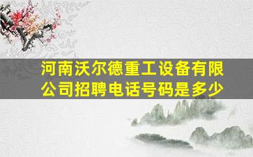 河南沃尔德重工设备有限公司招聘电话号码是多少