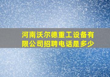 河南沃尔德重工设备有限公司招聘电话是多少