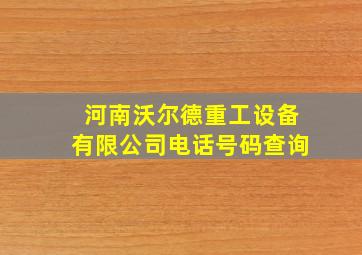 河南沃尔德重工设备有限公司电话号码查询