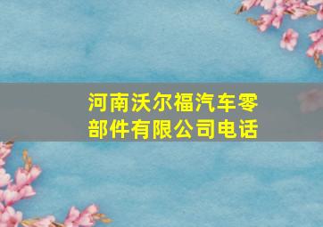 河南沃尔福汽车零部件有限公司电话