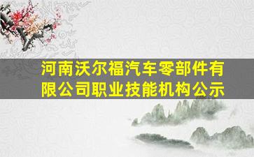 河南沃尔福汽车零部件有限公司职业技能机构公示