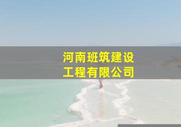 河南班筑建设工程有限公司