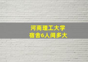 河南理工大学宿舍6人间多大