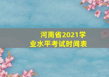 河南省2021学业水平考试时间表