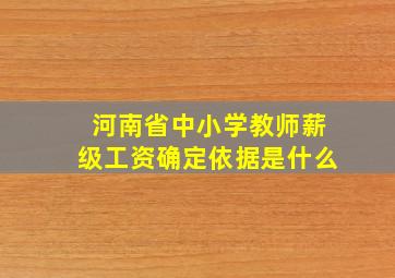 河南省中小学教师薪级工资确定依据是什么