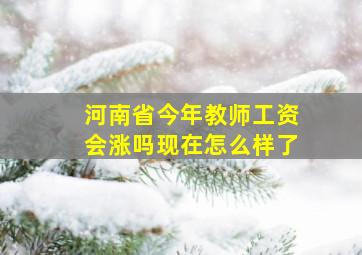 河南省今年教师工资会涨吗现在怎么样了