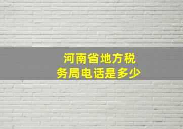 河南省地方税务局电话是多少