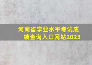 河南省学业水平考试成绩查询入口网站2023