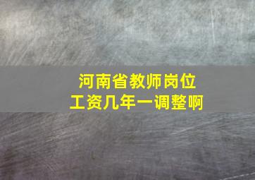 河南省教师岗位工资几年一调整啊