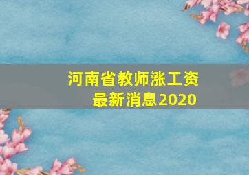 河南省教师涨工资最新消息2020