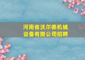 河南省沃尔德机械设备有限公司招聘