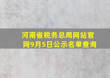 河南省税务总局网站官网9月5日公示名单查询