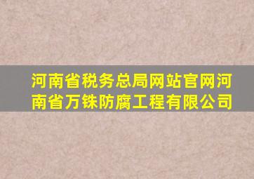 河南省税务总局网站官网河南省万铢防腐工程有限公司