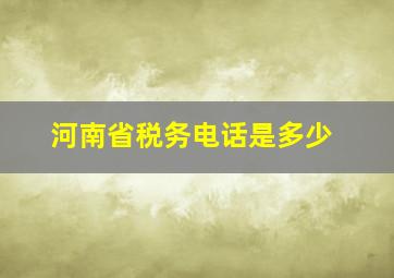 河南省税务电话是多少