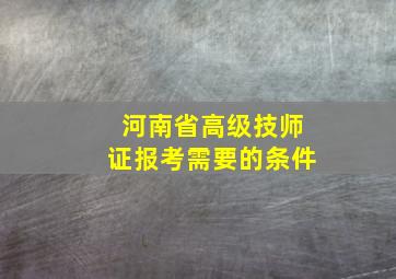 河南省高级技师证报考需要的条件