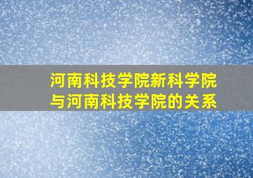 河南科技学院新科学院与河南科技学院的关系