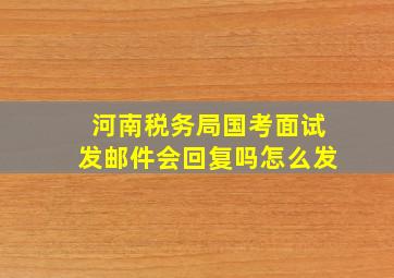 河南税务局国考面试发邮件会回复吗怎么发