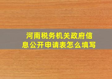 河南税务机关政府信息公开申请表怎么填写