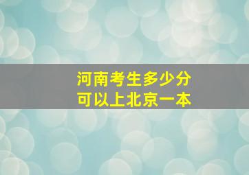 河南考生多少分可以上北京一本