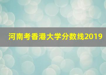 河南考香港大学分数线2019