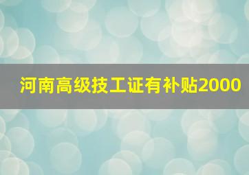 河南高级技工证有补贴2000