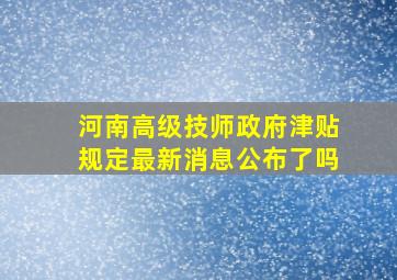 河南高级技师政府津贴规定最新消息公布了吗