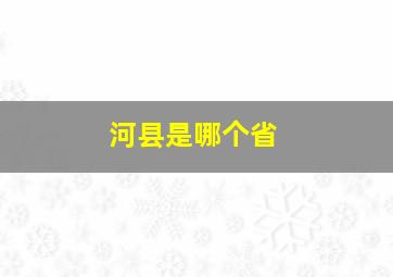 河县是哪个省