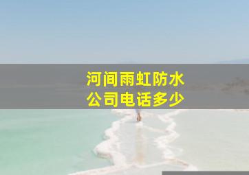 河间雨虹防水公司电话多少