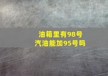 油箱里有98号汽油能加95号吗