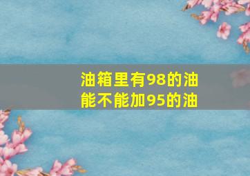 油箱里有98的油能不能加95的油