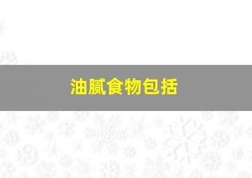 油腻食物包括