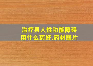 治疗男人性功能障碍用什么药好,药材图片