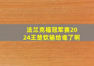 法兰克福冠军赛2024王楚钦输给谁了啊