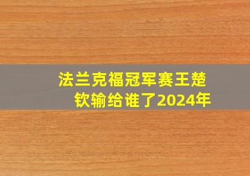 法兰克福冠军赛王楚钦输给谁了2024年