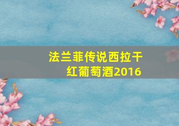 法兰菲传说西拉干红葡萄酒2016