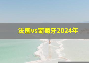 法国vs葡萄牙2024年